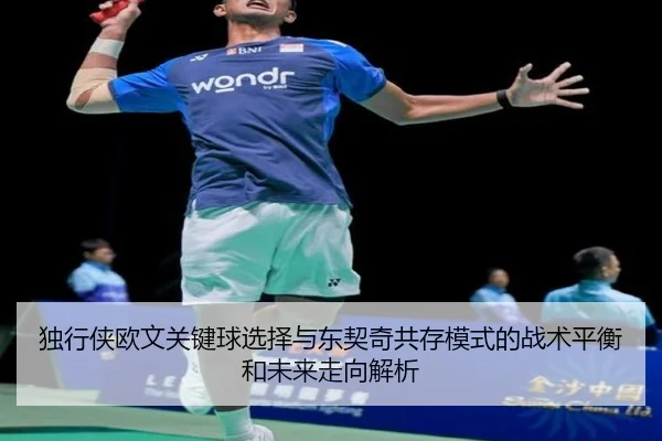 独行侠欧文关键球选择与东契奇共存模式的战术平衡和未来走向解析
