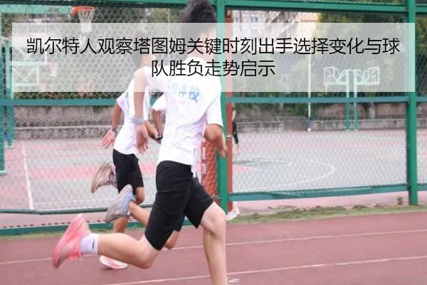 凯尔特人观察塔图姆关键时刻出手选择变化与球队胜负走势启示